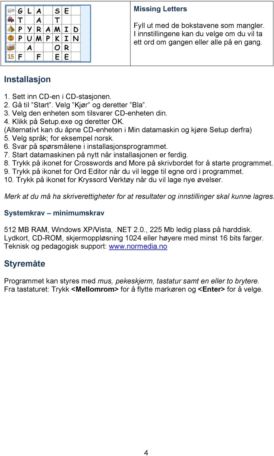 (Alternativt kan du åpne CD-enheten i Min datamaskin og kjøre Setup derfra) 5. Velg språk; for eksempel norsk. 6. Svar på spørsmålene i installasjonsprogrammet. 7.