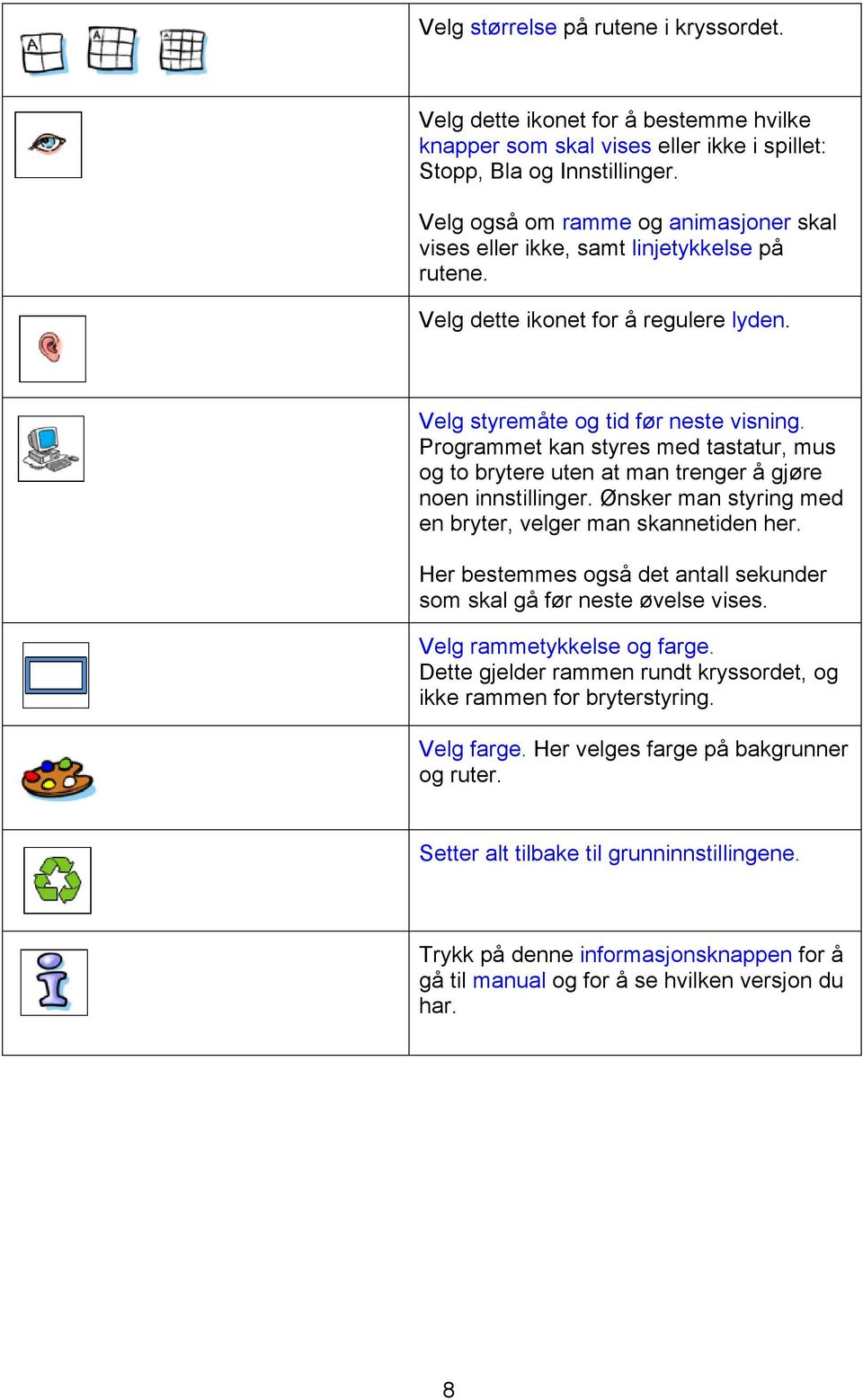 Programmet kan styres med tastatur, mus og to brytere uten at man trenger å gjøre noen innstillinger. Ønsker man styring med en bryter, velger man skannetiden her.