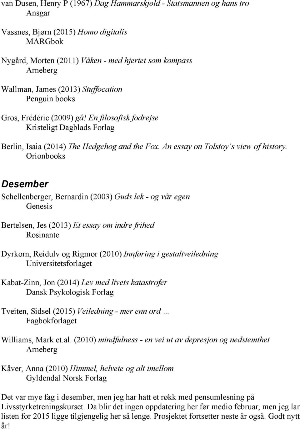 Orionbooks Desember Schellenberger, Bernardin (2003) Guds lek - og vår egen Genesis Bertelsen, Jes (2013) Et essay om indre frihed Rosinante Dyrkorn, Reidulv og Rigmor (2010) Innføring i