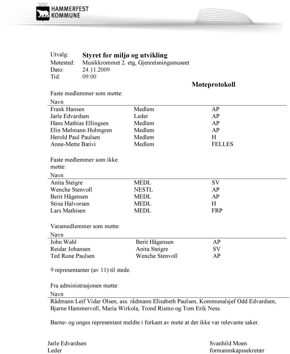 Medlem H Anne-Mette Bæivi Medlem FELLES Faste medlemmer som ikke møtte: Navn Anita Steigre MEDL SV Wenche Stenvoll NESTL AP Berit Hågensen MEDL AP Stina Halvorsen MEDL H Lars Mathisen MEDL FRP