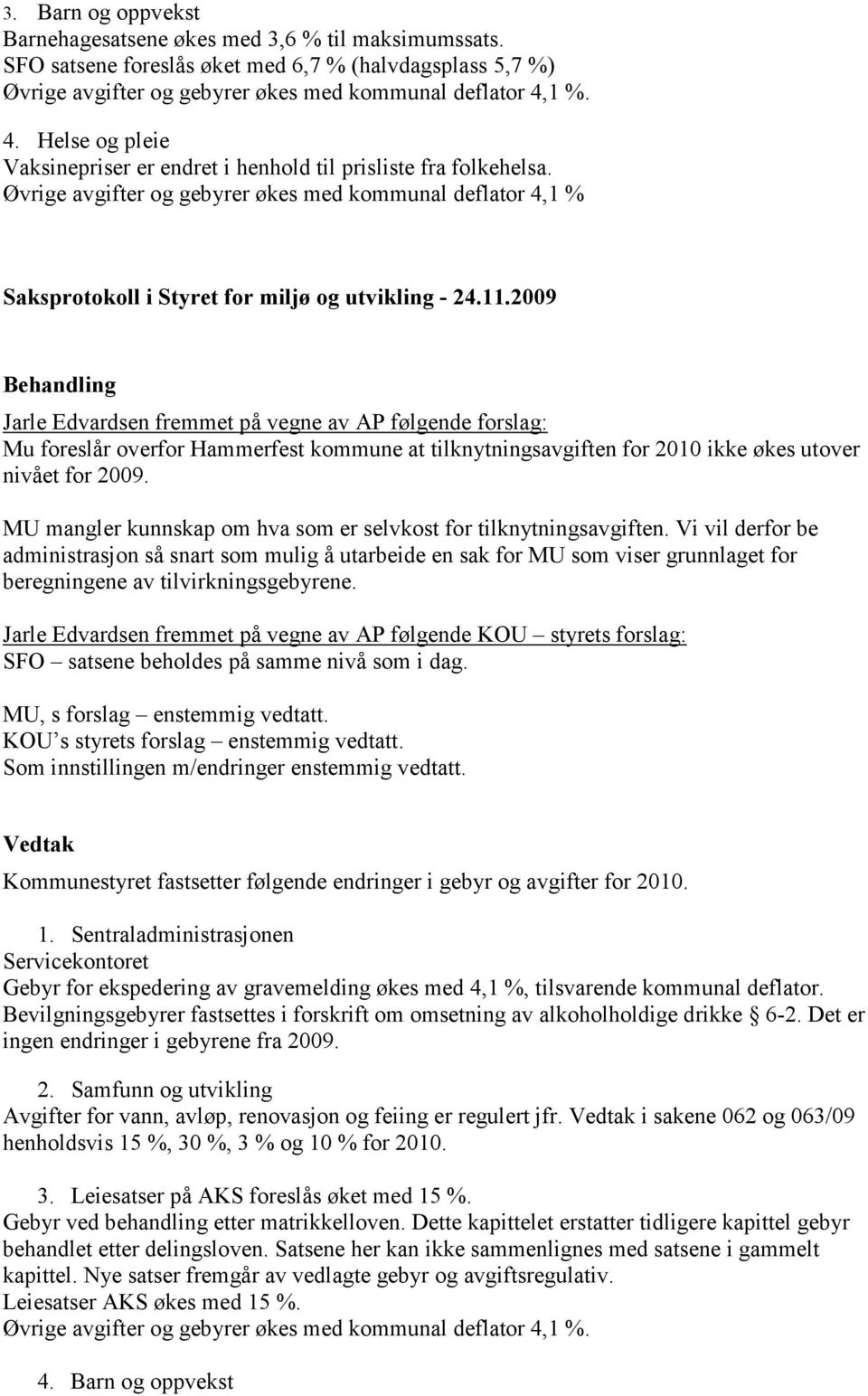 Øvrige avgifter og gebyrer økes med kommunal deflator 4,1 % Jarle Edvardsen fremmet på vegne av AP følgende forslag: Mu foreslår overfor Hammerfest kommune at tilknytningsavgiften for 2010 ikke økes