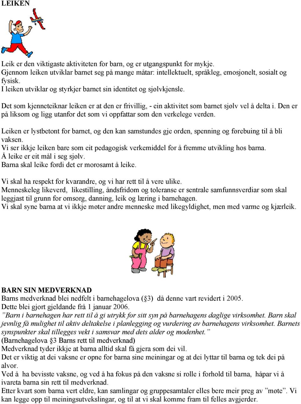 Den er på liksom og ligg utanfor det som vi oppfattar som den verkelege verden. Leiken er lystbetont for barnet, og den kan samstundes gje orden, spenning og førebuing til å bli vaksen.