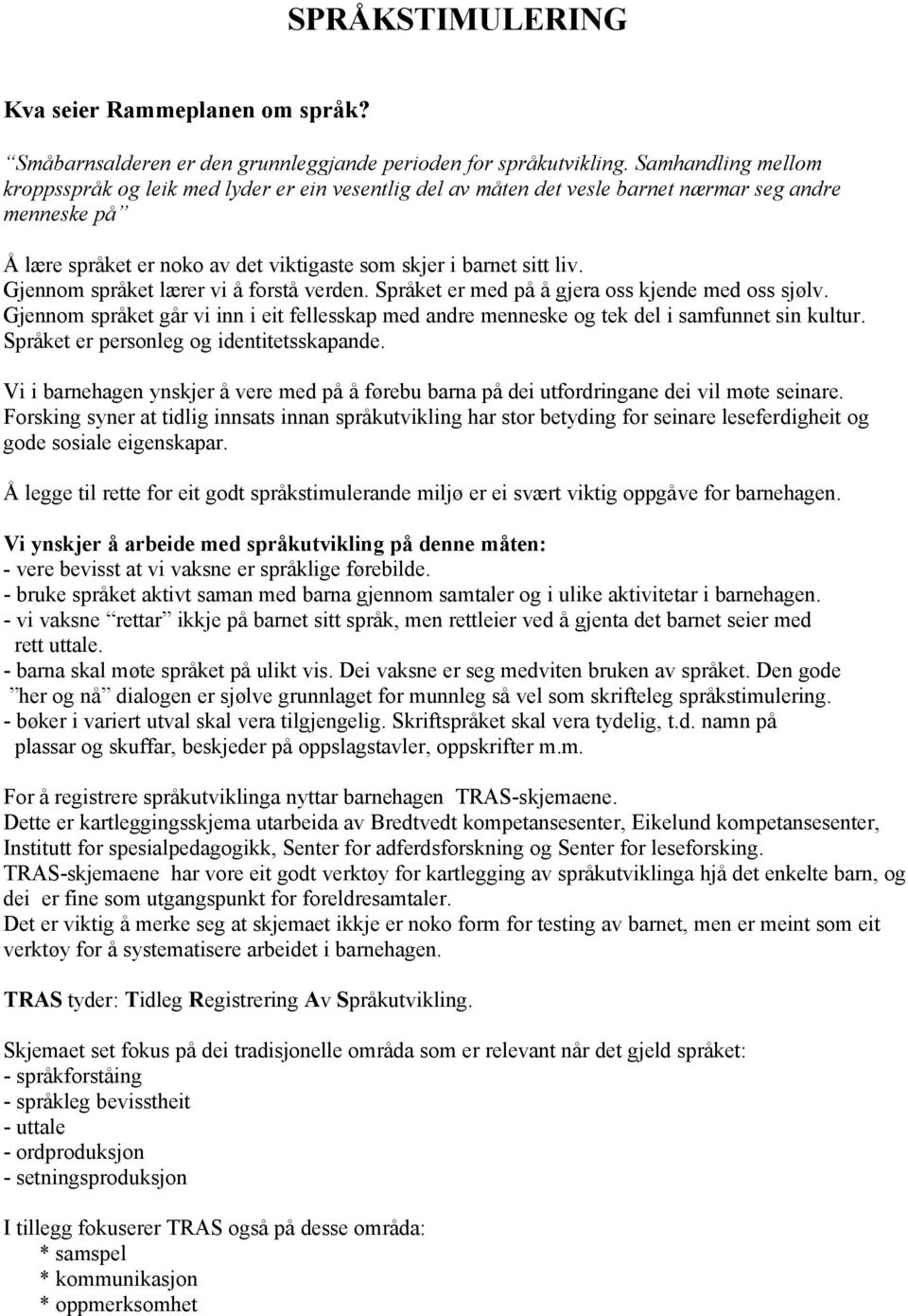 Gjennom språket lærer vi å forstå verden. Språket er med på å gjera oss kjende med oss sjølv. Gjennom språket går vi inn i eit fellesskap med andre menneske og tek del i samfunnet sin kultur.