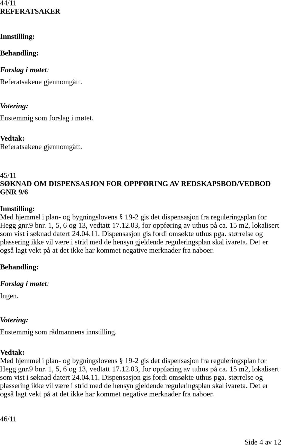 45/11 SØKNAD OM DISPENSASJON FOR OPPFØRING AV REDSKAPSBOD/VEDBOD GNR 9/6 Med hjemmel i plan- og bygningslovens 19-2 gis det dispensasjon fra reguleringsplan for Hegg gnr.9 bnr.