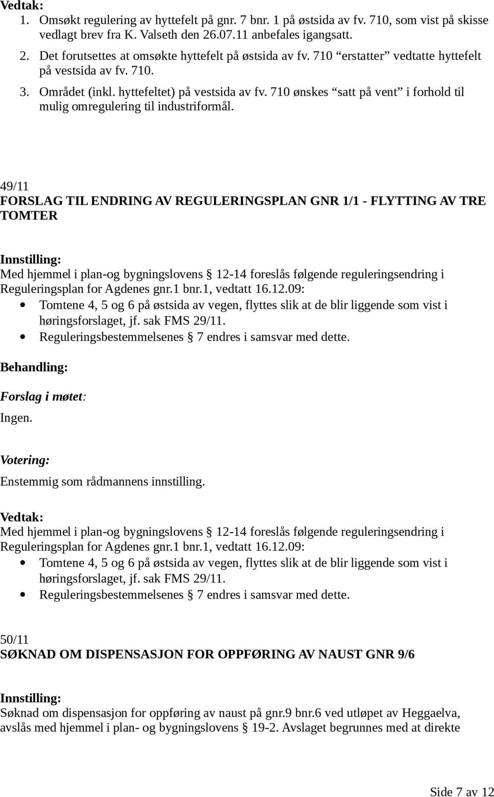 49/11 FORSLAG TIL ENDRING AV REGULERINGSPLAN GNR 1/1 - FLYTTING AV TRE TOMTER Med hjemmel i plan-og bygningslovens 12-14 foreslås følgende reguleringsendring i Reguleringsplan for Agdenes gnr.1 bnr.