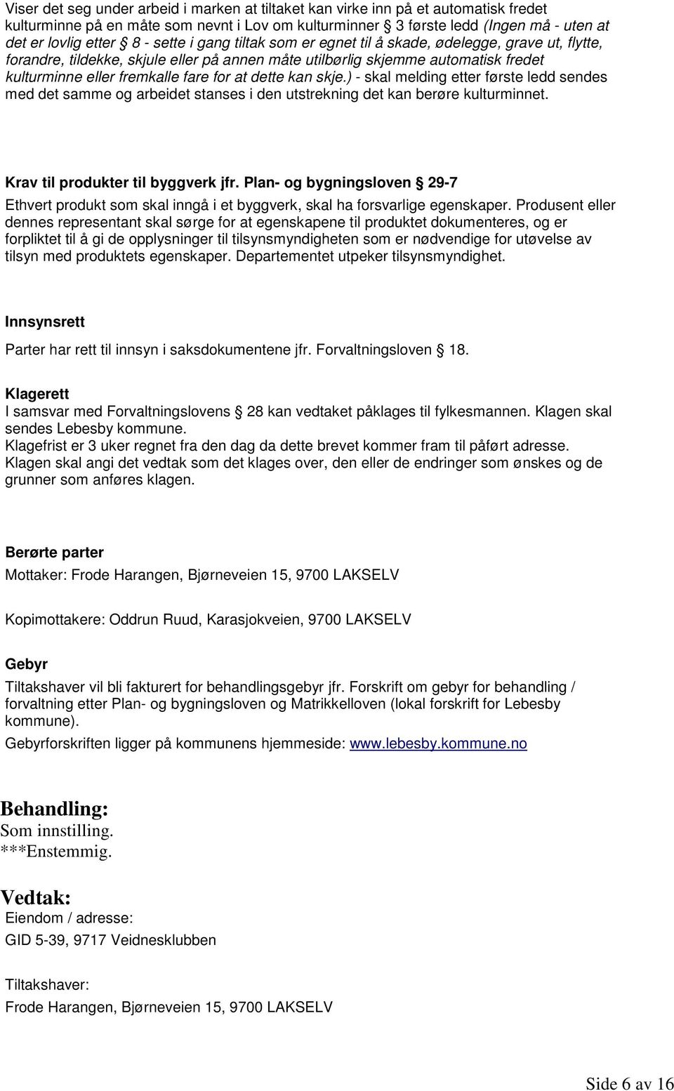 dette kan skje.) - skal melding etter første ledd sendes med det samme og arbeidet stanses i den utstrekning det kan berøre kulturminnet. Krav til produkter til byggverk jfr.