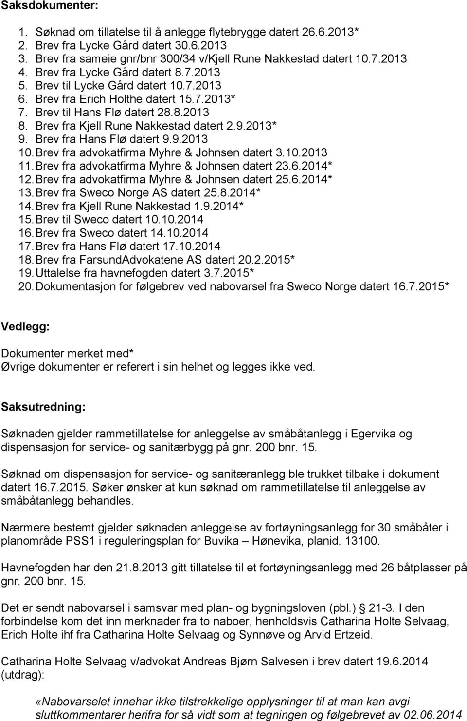 9.2013* 9. Brev fra Hans Flø datert 9.9.2013 10.Brev fra advokatfirma Myhre & Johnsen datert 3.10.2013 11.Brev fra advokatfirma Myhre & Johnsen datert 23.6.2014* 12.