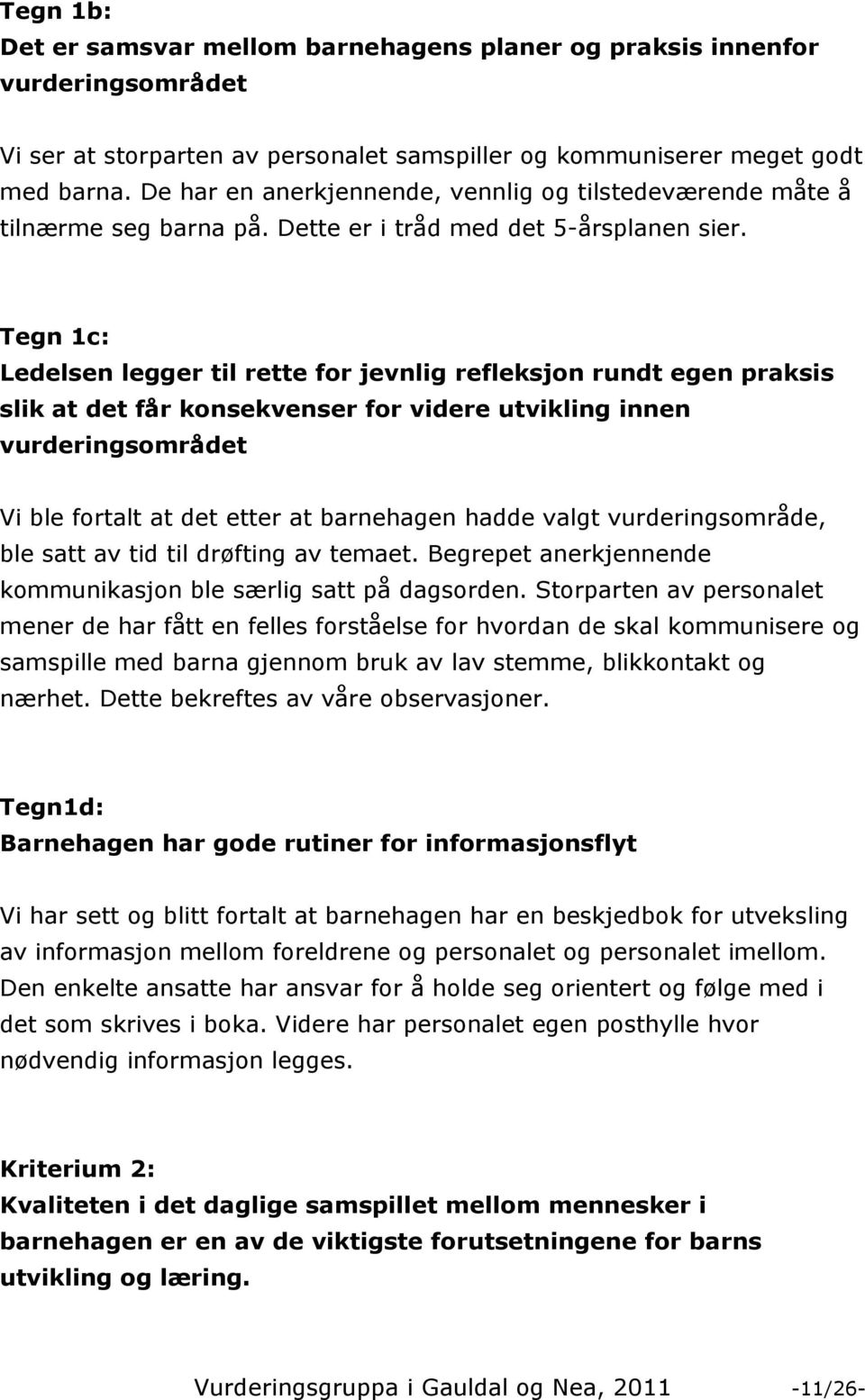 Tegn 1c: Ledelsen legger til rette for jevnlig refleksjon rundt egen praksis slik at det får konsekvenser for videre utvikling innen vurderingsområdet Vi ble fortalt at det etter at barnehagen hadde