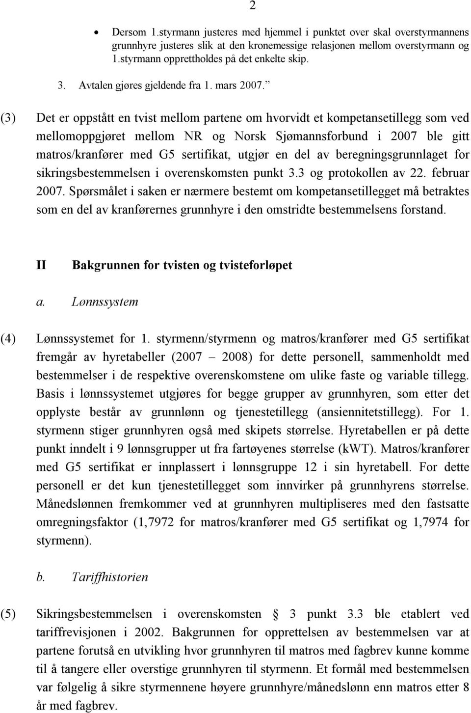 (3) Det er oppstått en tvist mellom partene om hvorvidt et kompetansetillegg som ved mellomoppgjøret mellom NR og Norsk Sjømannsforbund i 2007 ble gitt matros/kranfører med G5 sertifikat, utgjør en