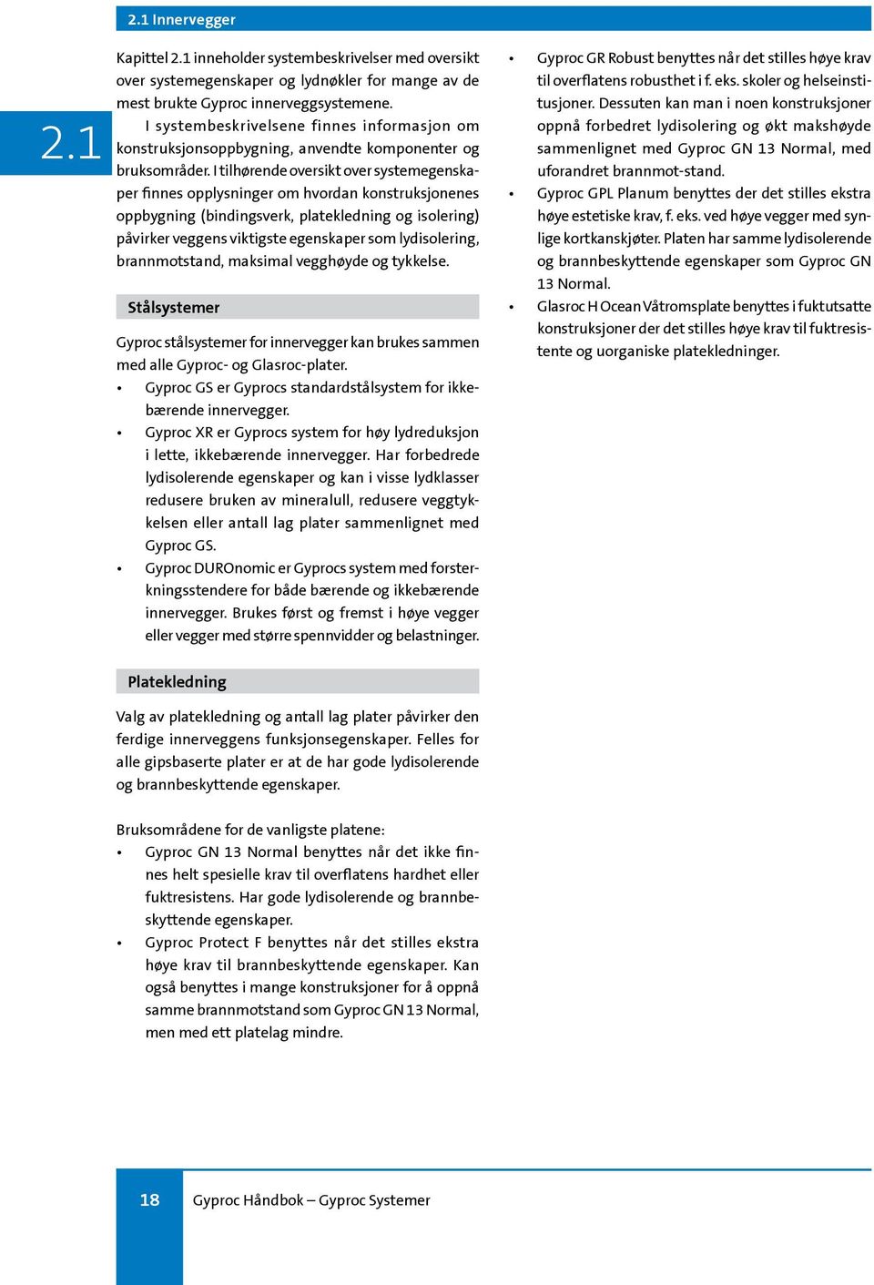 I tilhørende oversikt over systemegenskaper finnes opplysninger om hvordan konstruksjonenes oppbygning (bindingsverk, platekledning og isolering) påvirker veggens viktigste egenskaper som