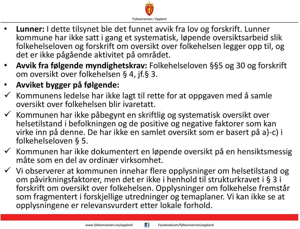 Avvik fra følgende myndighetskrav: Folkehelseloven 5 og 30 og forskrift om oversikt over folkehelsen 4, jf. 3. Avviket bygger på følgende: Kommunens ledelse har ikke lagt til rette for at oppgaven med å samle oversikt over folkehelsen blir ivaretatt.