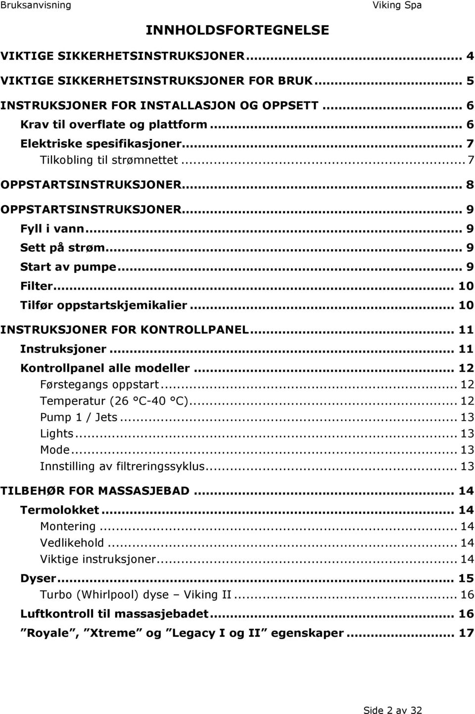 .. 10 Tilfør oppstartskjemikalier... 10 INSTRUKSJONER FOR KONTROLLPANEL... 11 Instruksjoner... 11 Kontrollpanel alle modeller... 12 Førstegangs oppstart... 12 Temperatur (26 C-40 C)... 12 Pump 1 / Jets.