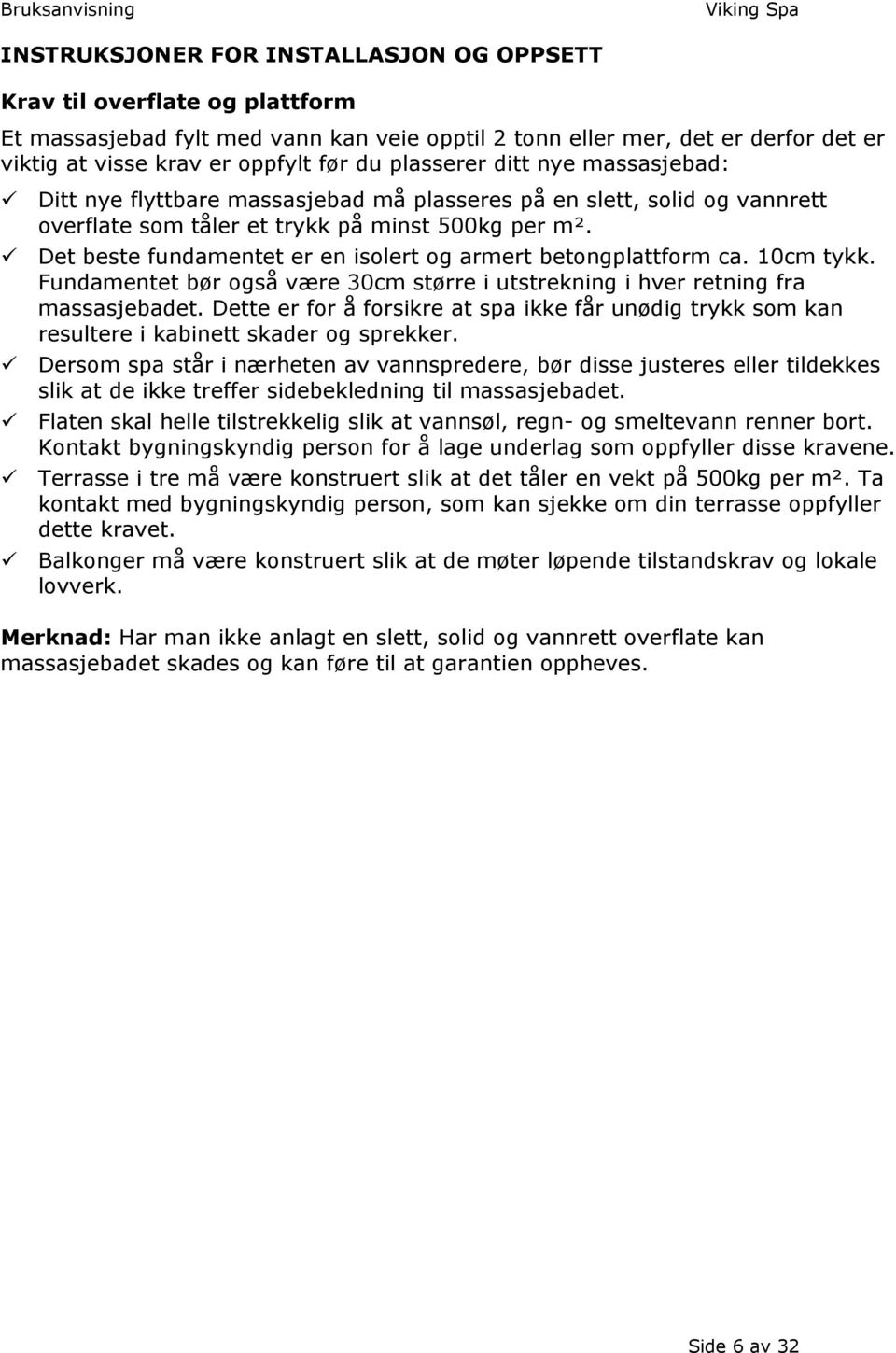 Det beste fundamentet er en isolert og armert betongplattform ca. 10cm tykk. Fundamentet bør også være 30cm større i utstrekning i hver retning fra massasjebadet.