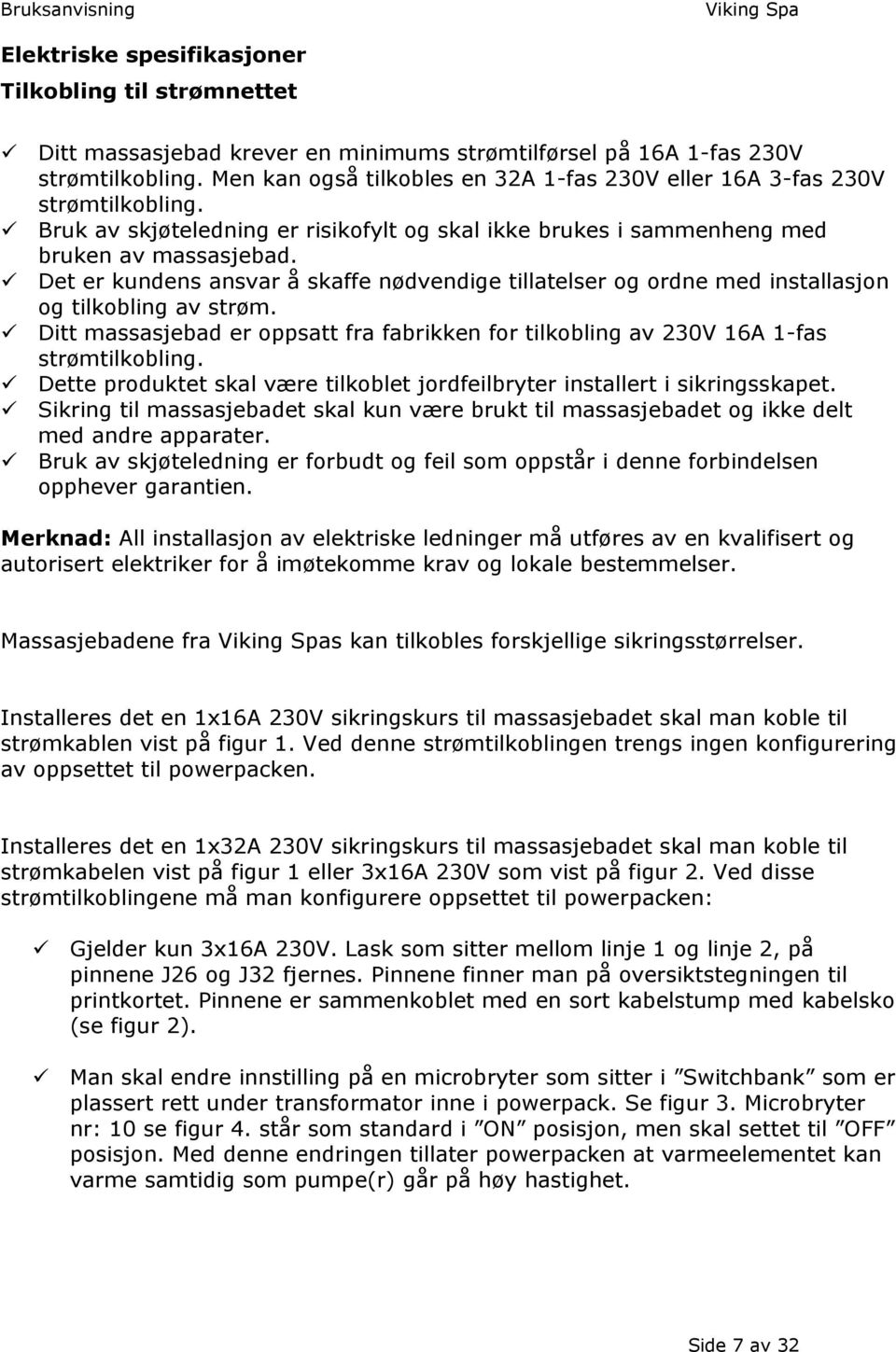 Det er kundens ansvar å skaffe nødvendige tillatelser og ordne med installasjon og tilkobling av strøm. Ditt massasjebad er oppsatt fra fabrikken for tilkobling av 230V 16A 1-fas strømtilkobling.