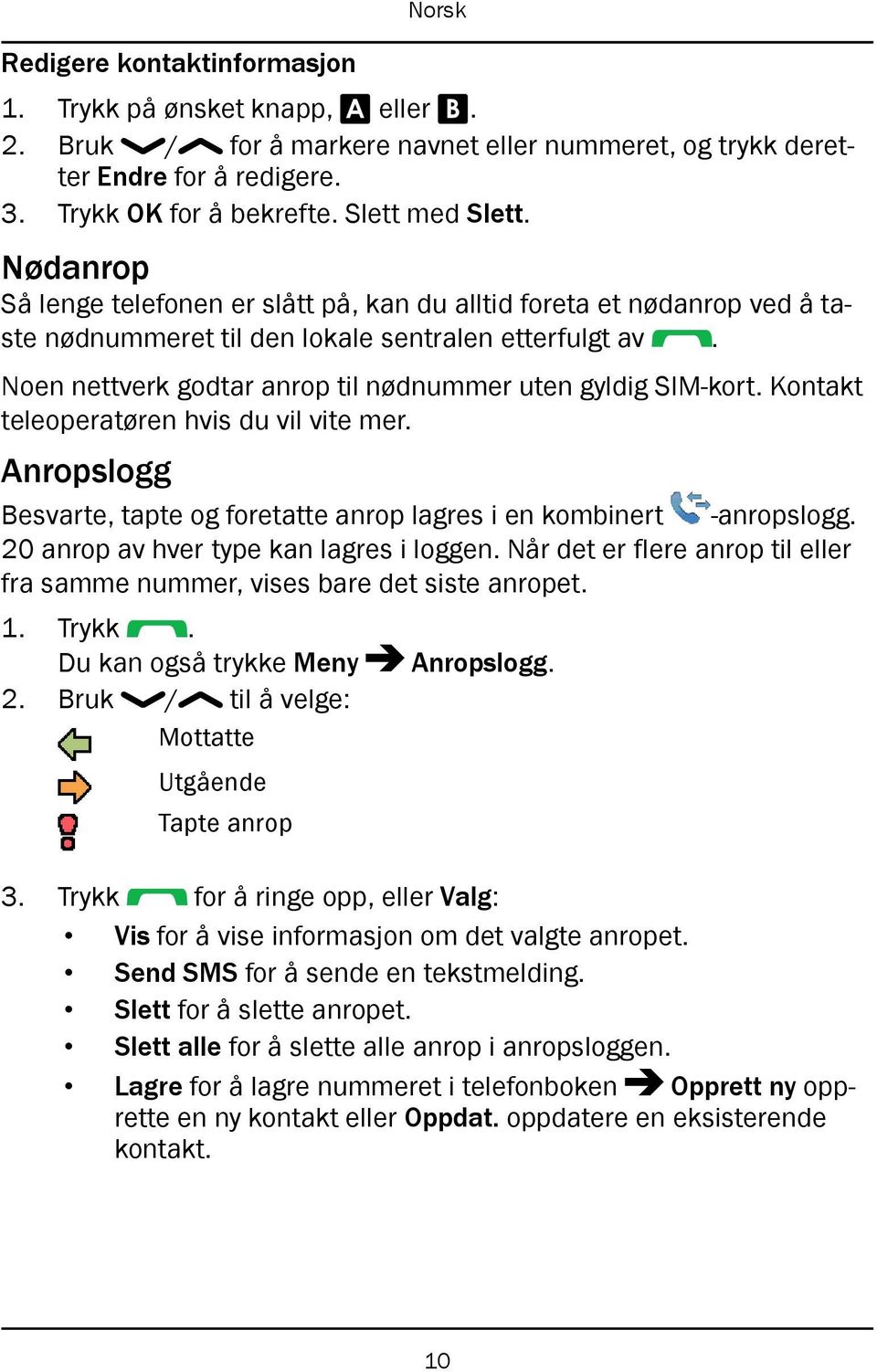 Kontakt teleoperatøren hvis du vil vite mer. Anropslogg Besvarte, tapte og foretatte anrop lagres i en kombinert -anropslogg. 20 anrop av hver type kan lagres i loggen.