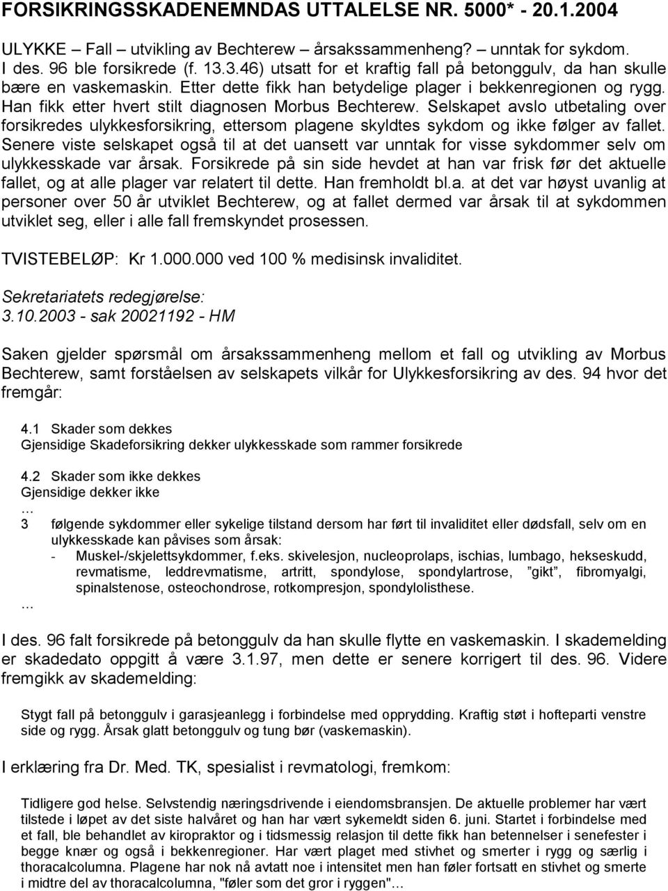 Han fikk etter hvert stilt diagnosen Morbus Bechterew. Selskapet avslo utbetaling over forsikredes ulykkesforsikring, ettersom plagene skyldtes sykdom og ikke følger av fallet.