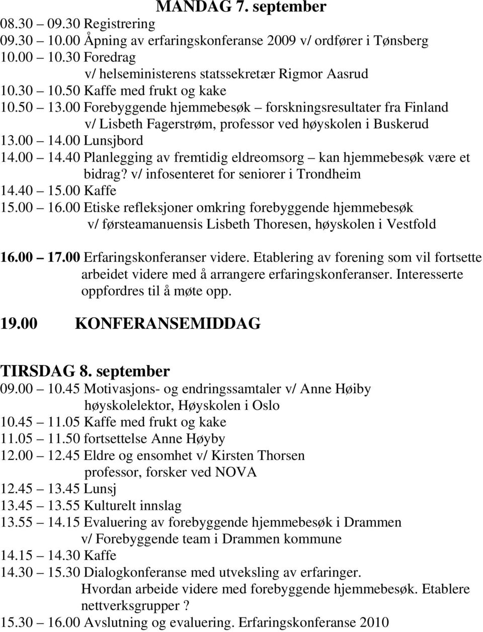 00 Lunsjbord 14.00 14.40 Planlegging av fremtidig eldreomsorg kan hjemmebesøk være et bidrag? v/ infosenteret for seniorer i Trondheim 14.40 15.00 Kaffe 15.00 16.