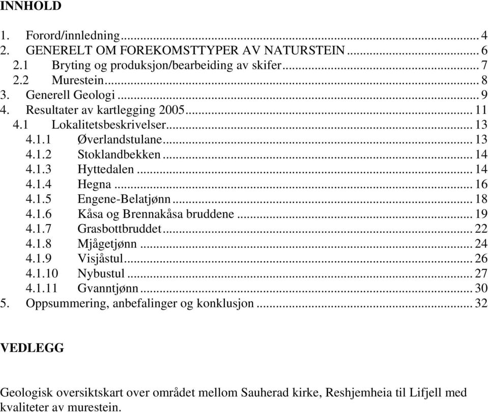 1.5 Engene-Belatjønn... 18 4.1.6 Kåsa og Brennakåsa bruddene... 19 4.1.7 Grasbottbruddet... 22 4.1.8 Mjågetjønn... 24 4.1.9 Visjåstul... 26 4.1.10 Nybustul... 27 4.1.11 Gvanntjønn.