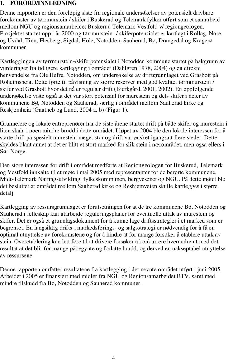 Prosjektet startet opp i år 2000 og tørrmurstein- / skiferpotensialet er kartlagt i Rollag, Nore og Uvdal, Tinn, Flesberg, Sigdal, Hole, Notodden, Sauherad, Bø, Drangedal og Kragerø kommuner.