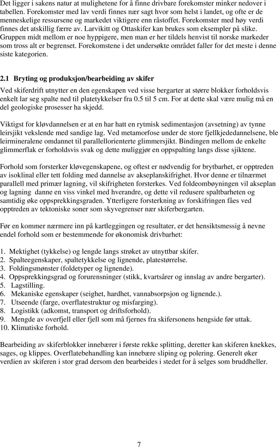 Larvikitt og Ottaskifer kan brukes som eksempler på slike. Gruppen midt mellom er noe hyppigere, men man er her tildels henvist til norske markeder som tross alt er begrenset.