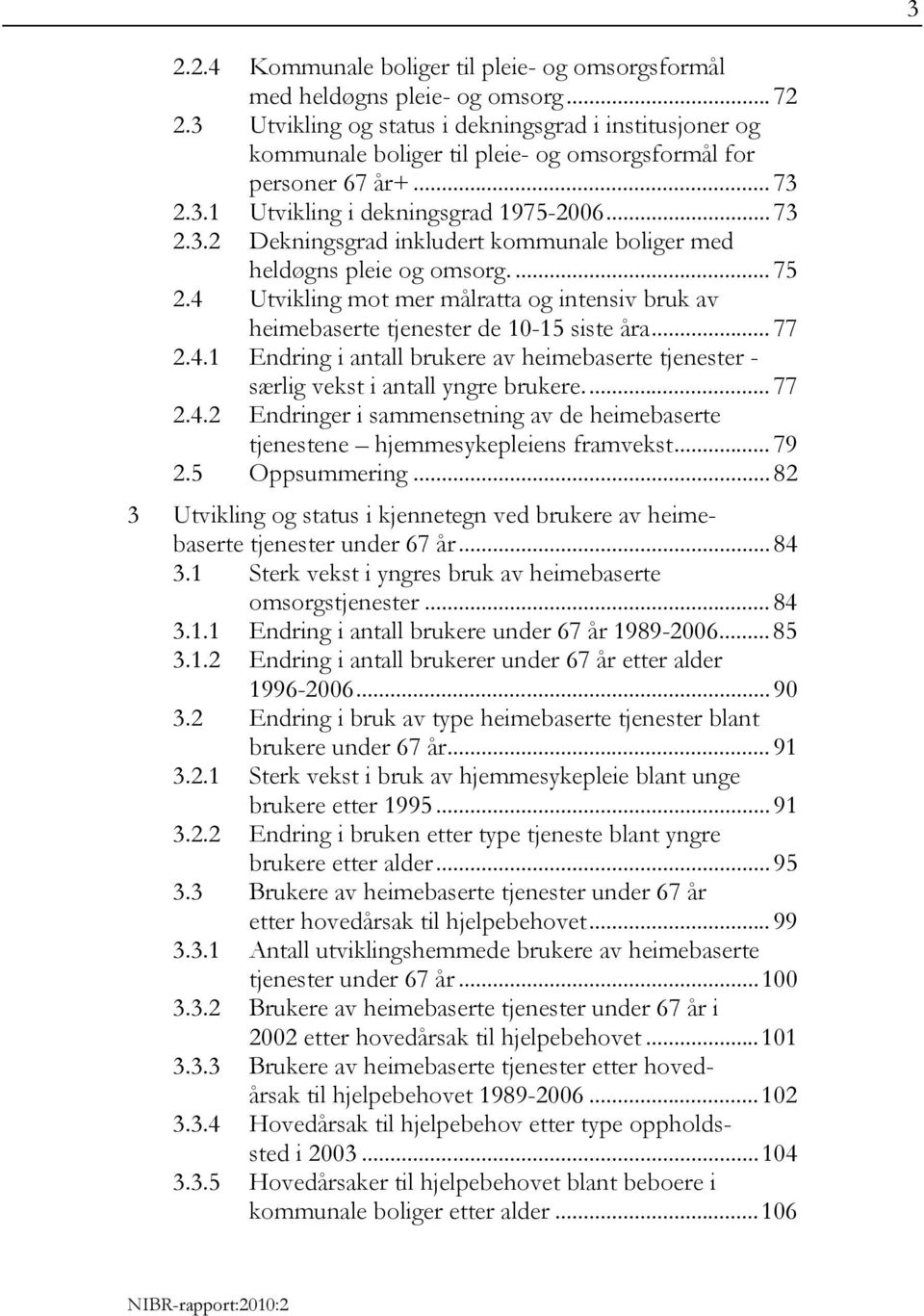 ... 75 2.4 Utvikling mot mer målratta og intensiv bruk av heimebaserte tjenester de 10-15 siste åra... 77 2.4.1 Endring i antall brukere av heimebaserte tjenester - særlig vekst i antall yngre brukere.