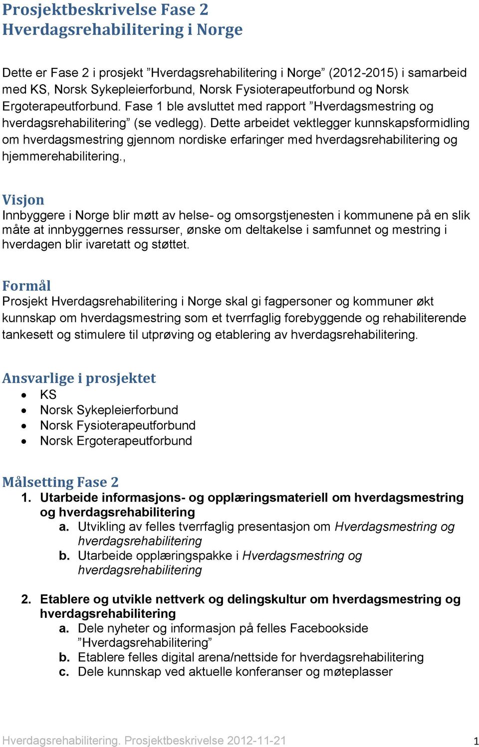 Dette arbeidet vektlegger kunnskapsformidling om hverdagsmestring gjennom nordiske erfaringer med og hjemmerehabilitering.