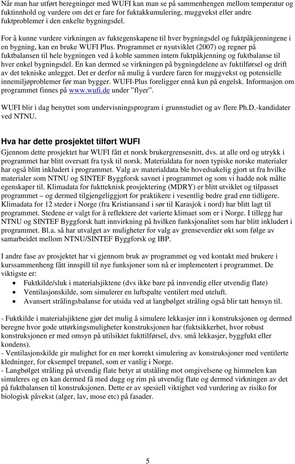 Programmet er nyutviklet (2007) og regner på fuktbalansen til hele bygningen ved å koble sammen intern fuktpåkjenning og fuktbalanse til hver enkel bygningsdel.