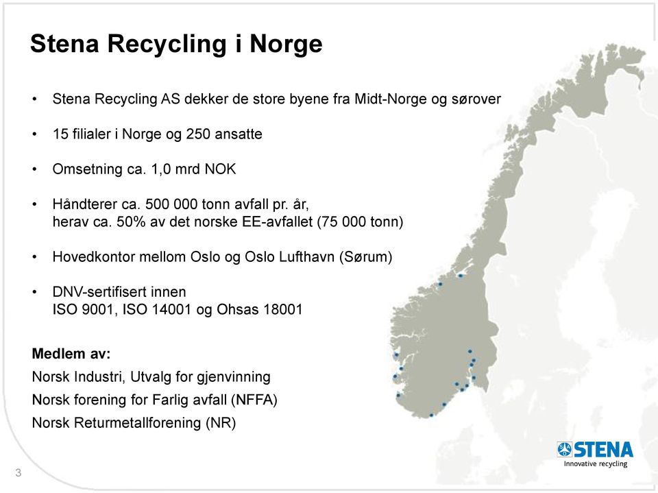 50% av det norske EE-avfallet (75 000 tonn) Hovedkontor mellom Oslo og Oslo Lufthavn (Sørum) DNV-sertifisert innen ISO