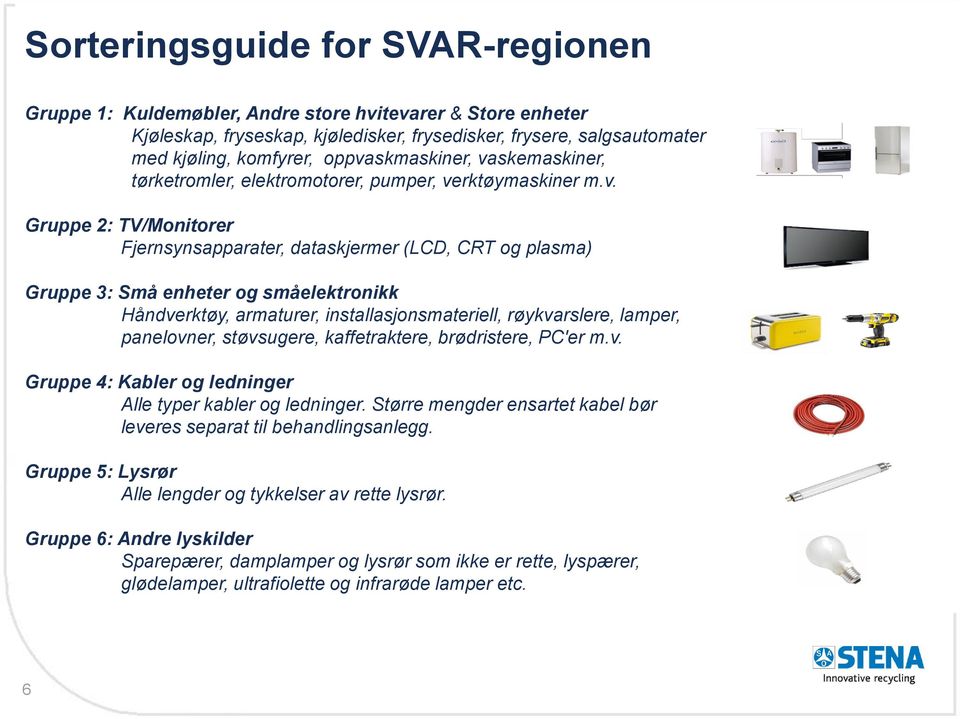 småelektronikk Håndverktøy, armaturer, installasjonsmateriell, røykvarslere, lamper, panelovner, støvsugere, kaffetraktere, brødristere, PC'er m.v. Gruppe 4: Kabler og ledninger Alle typer kabler og ledninger.