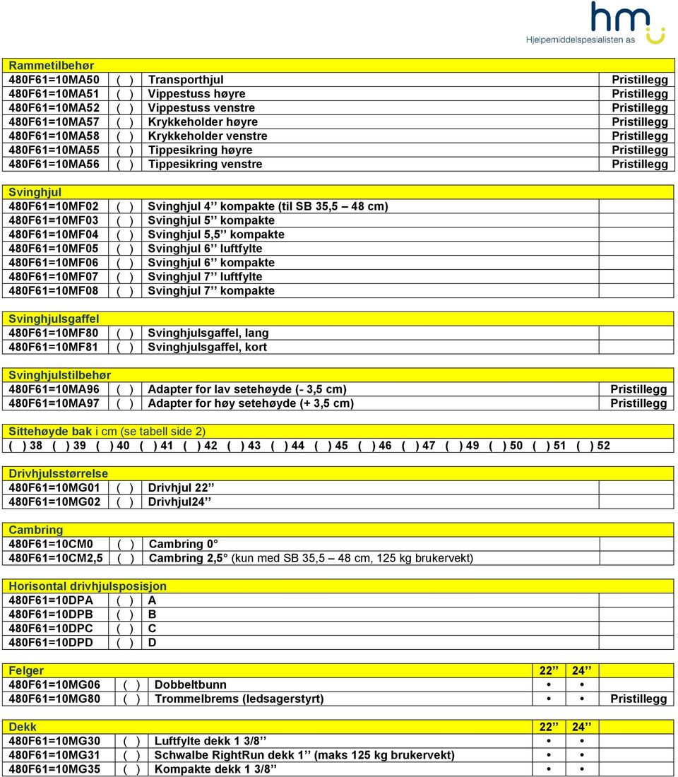 Svinghjul 4 kompakte (til SB 35,5 48 cm) 480F61=10MF03 ( ) Svinghjul 5 kompakte 480F61=10MF04 ( ) Svinghjul 5,5 kompakte 480F61=10MF05 ( ) Svinghjul 6 luftfylte 480F61=10MF06 ( ) Svinghjul 6 kompakte