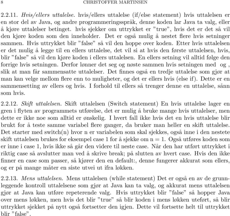 hvis sjekker om uttrykket er true, hvis det er det så vil den kjøre koden som den inneholder. Det er også mulig å nestet flere hvis setninger sammen.