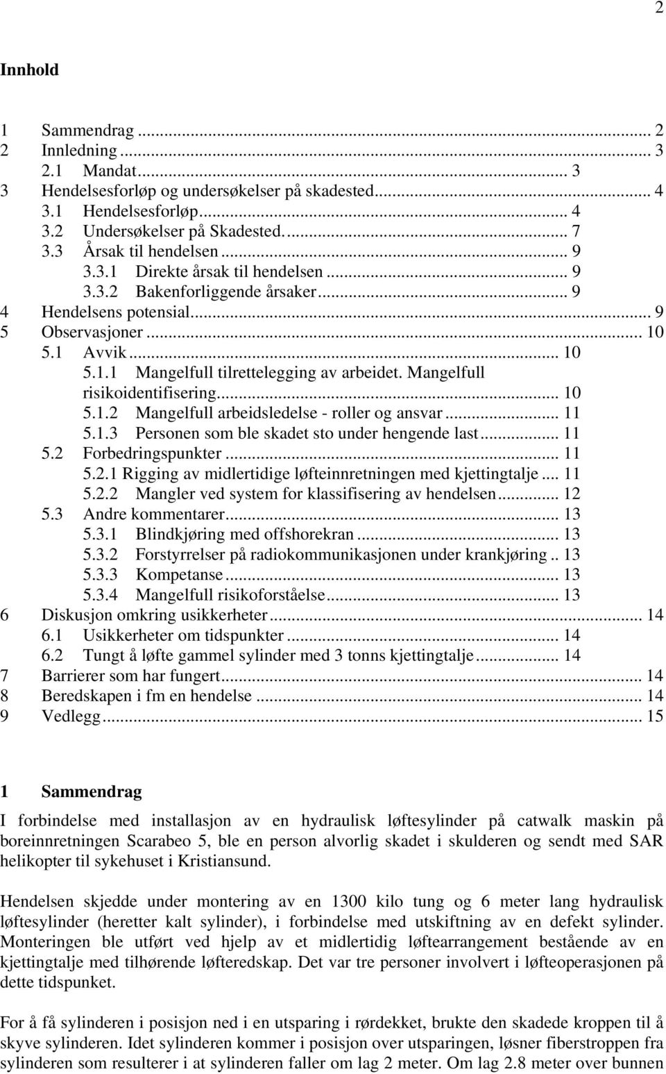 Mangelfull risikoidentifisering... 10 5.1.2 Mangelfull arbeidsledelse - roller og ansvar... 11 5.1.3 Personen som ble skadet sto under hengende last... 11 5.2 Forbedringspunkter... 11 5.2.1 Rigging av midlertidige løfteinnretningen med kjettingtalje.