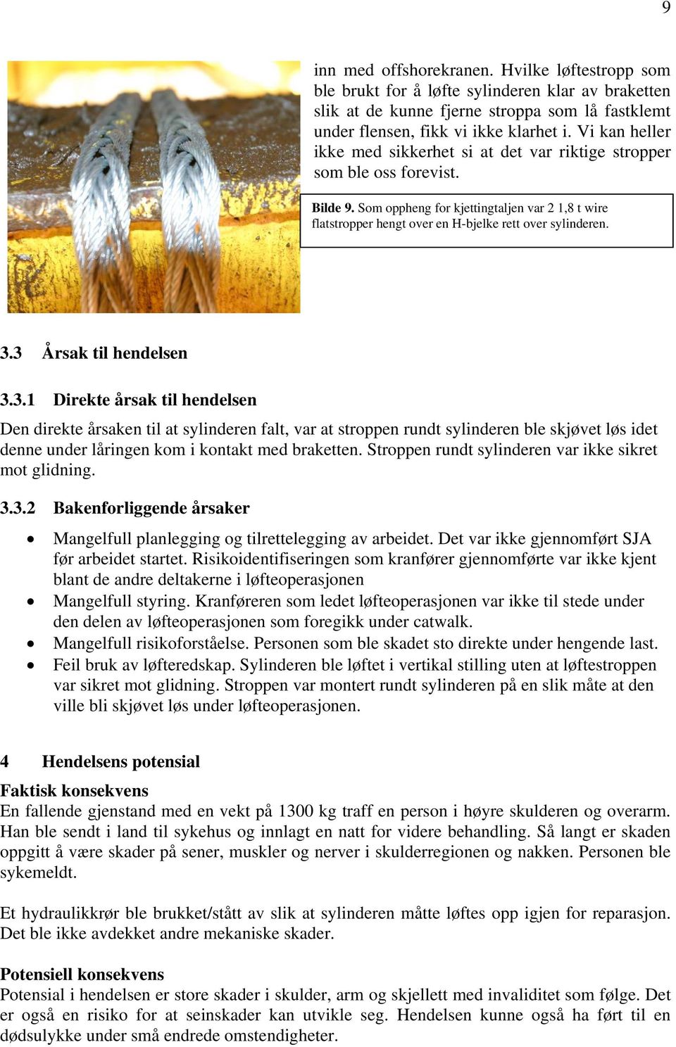 3.3 Årsak til hendelsen 3.3.1 Direkte årsak til hendelsen Den direkte årsaken til at sylinderen falt, var at stroppen rundt sylinderen ble skjøvet løs idet denne under låringen kom i kontakt med braketten.