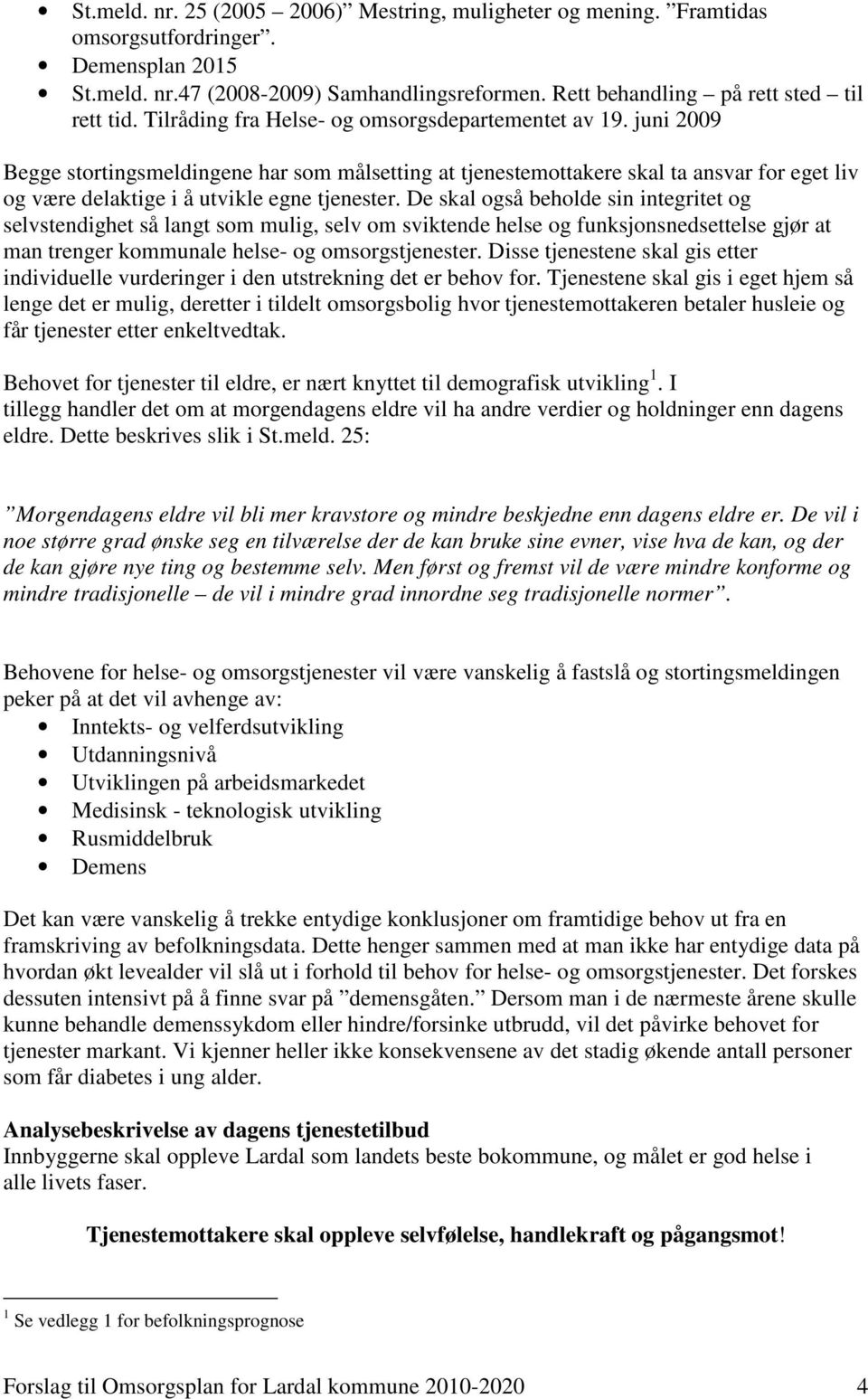 juni 2009 Begge stortingsmeldingene har som målsetting at tjenestemottakere skal ta ansvar for eget liv og være delaktige i å utvikle egne tjenester.