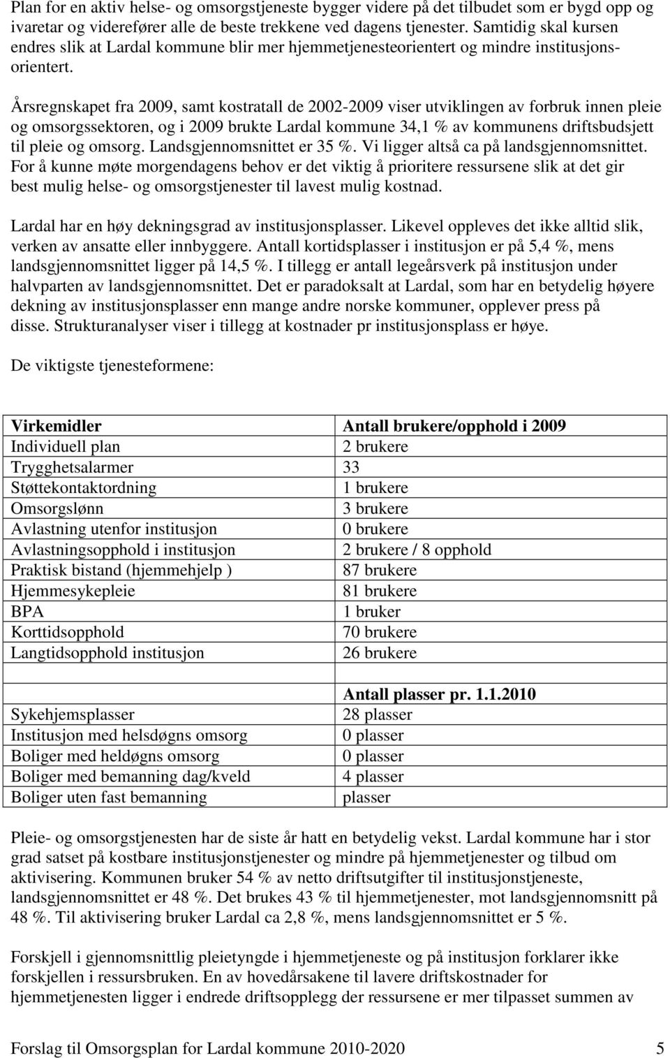 Årsregnskapet fra 2009, samt kostratall de 2002-2009 viser utviklingen av forbruk innen pleie og omsorgssektoren, og i 2009 brukte Lardal kommune 34,1 % av kommunens driftsbudsjett til pleie og