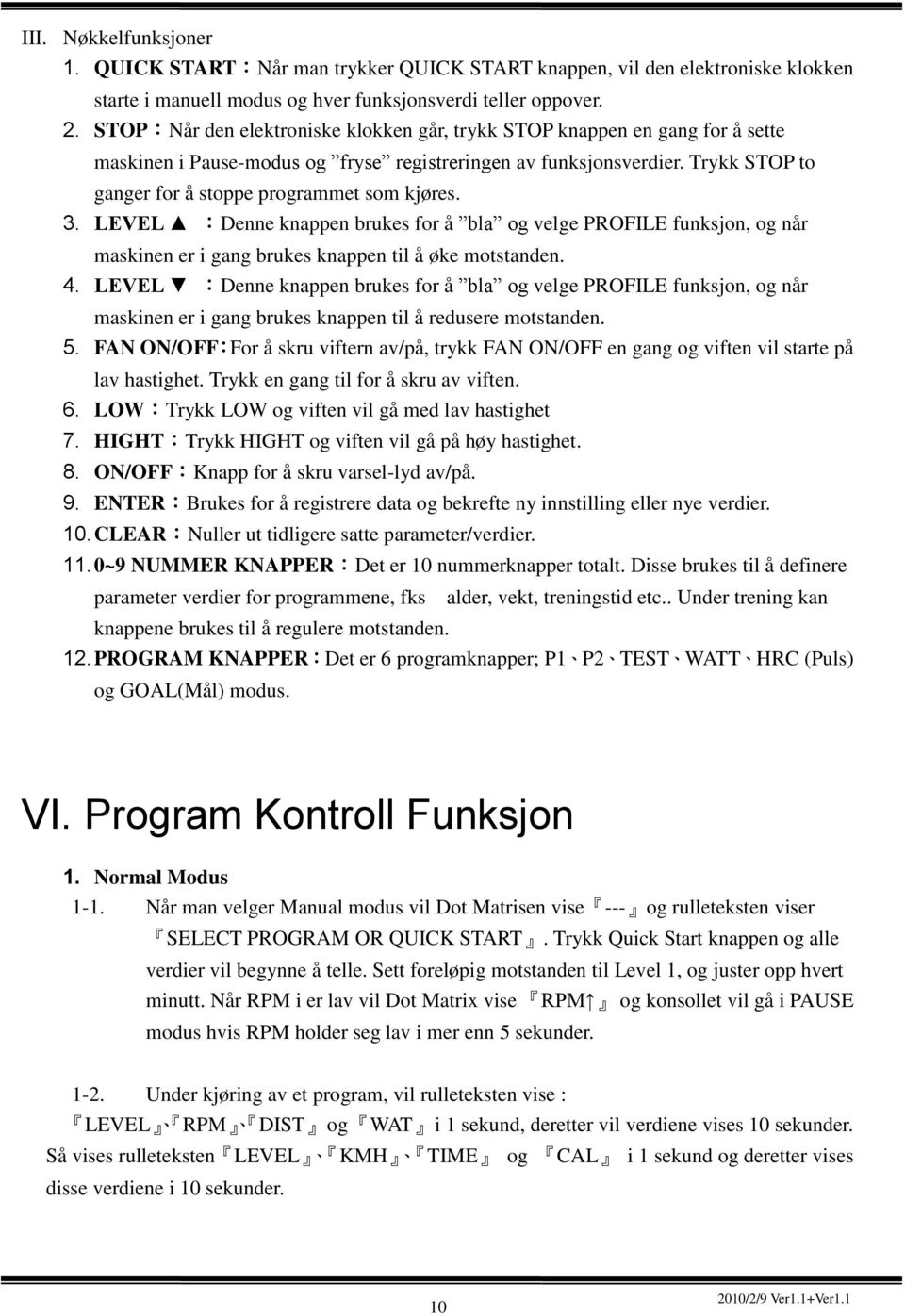 Trykk STOP to ganger for å stoppe programmet som kjøres. 3. LEVEL :Denne knappen brukes for å bla og velge PROFILE funksjon, og når maskinen er i gang brukes knappen til å øke motstanden. 4.