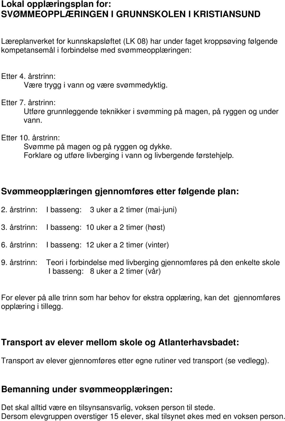 årstrinn: Svømme på magen og på ryggen og dykke. Forklare og utføre livberging i vann og livbergende førstehjelp. Svømmeopplæringen gjennomføres etter følgende plan: 2.