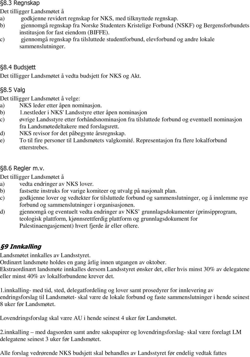 c) gjennomgå regnskap fra tilsluttede studentforbund, elevforbund og andre lokale sammenslutninger. 8.4 Budsjett Det tilligger Landsmøtet å vedta budsjett for NKS og Akt. 8.5 Valg Det tilligger Landsmøtet å velge: a) NKS leder etter åpen nominasjon.