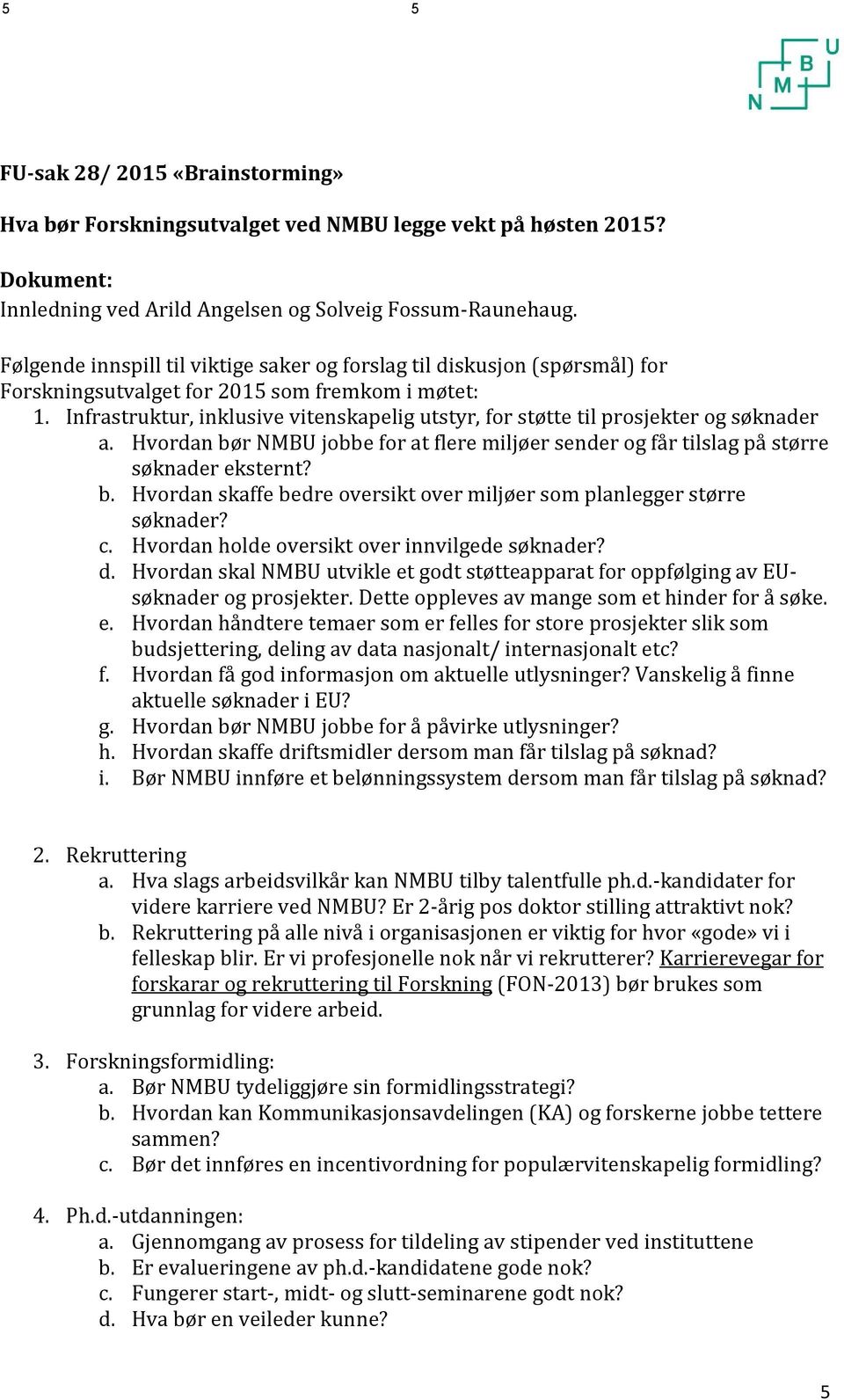 Infrastruktur, inklusive vitenskapelig utstyr, for støtte til prosjekter og søknader a. Hvordan bør NMBU jobbe for at flere miljøer sender og får tilslag på større søknader eksternt? b. Hvordan skaffe bedre oversikt over miljøer som planlegger større søknader?