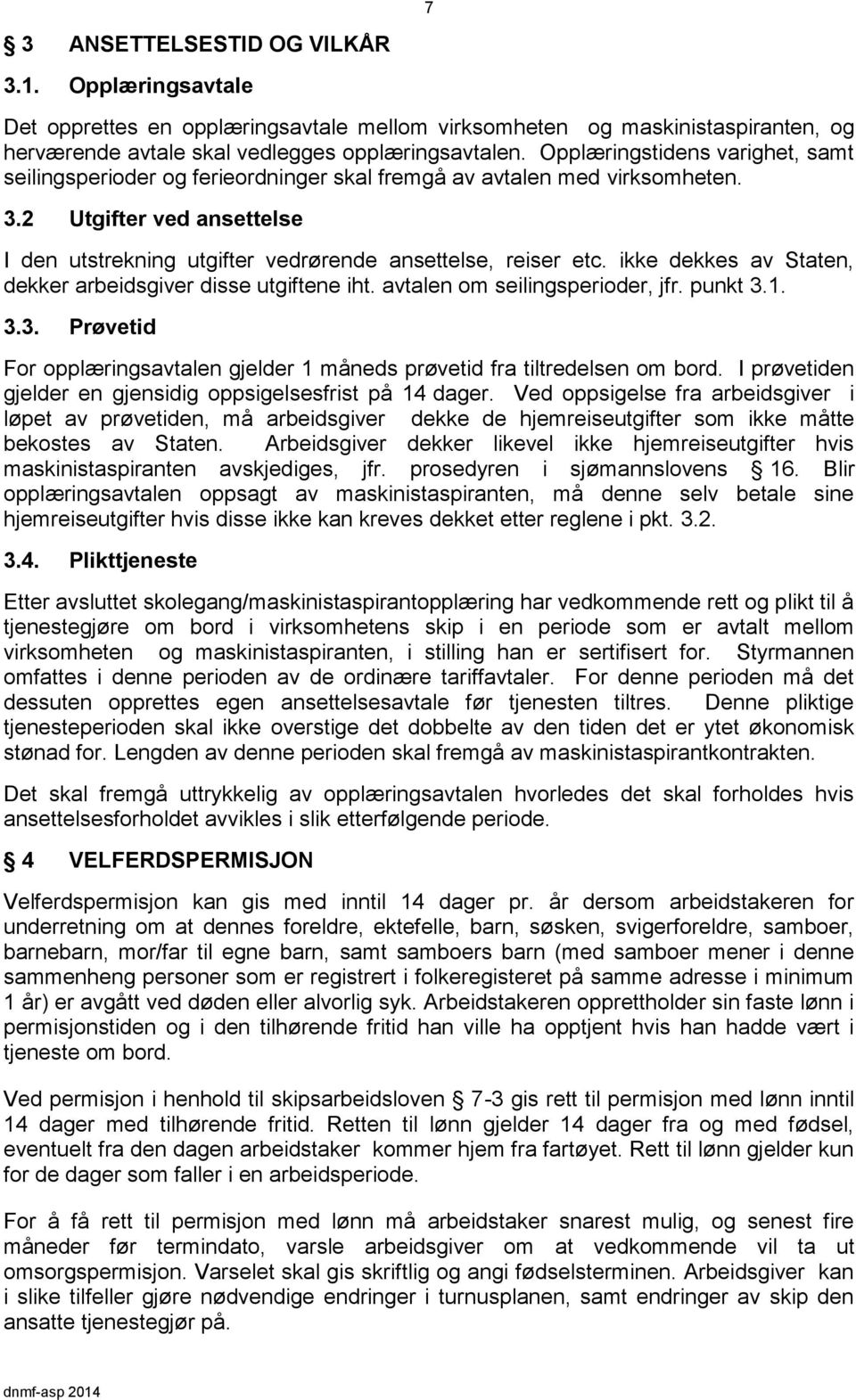 ikke dekkes av Staten, dekker arbeidsgiver disse utgiftene iht. avtalen om seilingsperioder, jfr. punkt 3.1. 3.3. Prøvetid For opplæringsavtalen gjelder 1 måneds prøvetid fra tiltredelsen om bord.