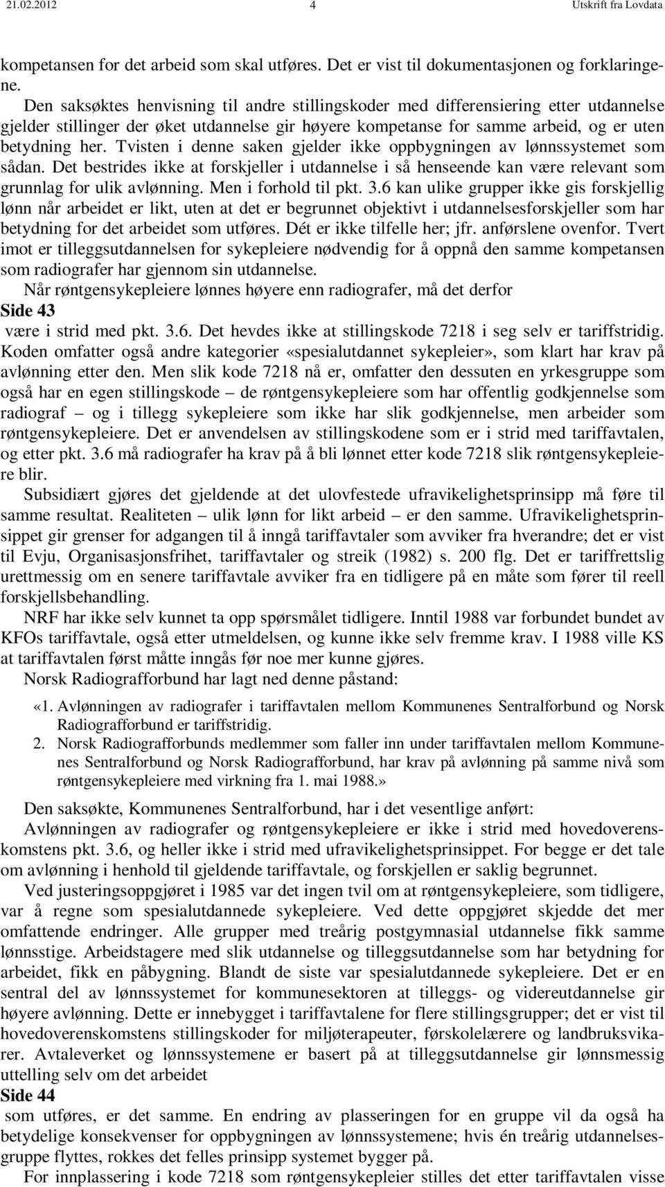 Tvisten i denne saken gjelder ikke oppbygningen av lønnssystemet som sådan. Det bestrides ikke at forskjeller i utdannelse i så henseende kan være relevant som grunnlag for ulik avlønning.