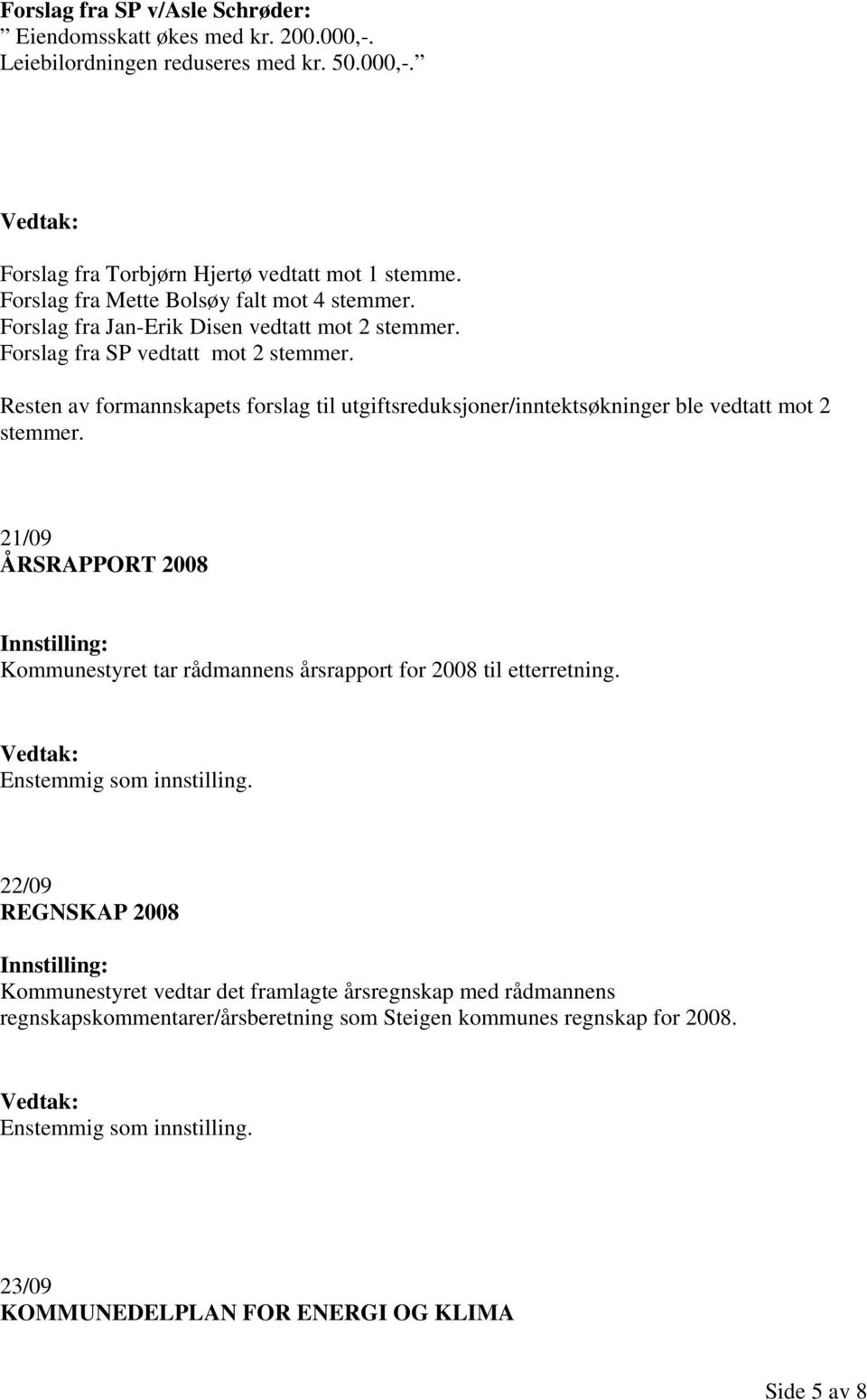 Resten av formannskapets forslag til utgiftsreduksjoner/inntektsøkninger ble vedtatt mot 2 stemmer.