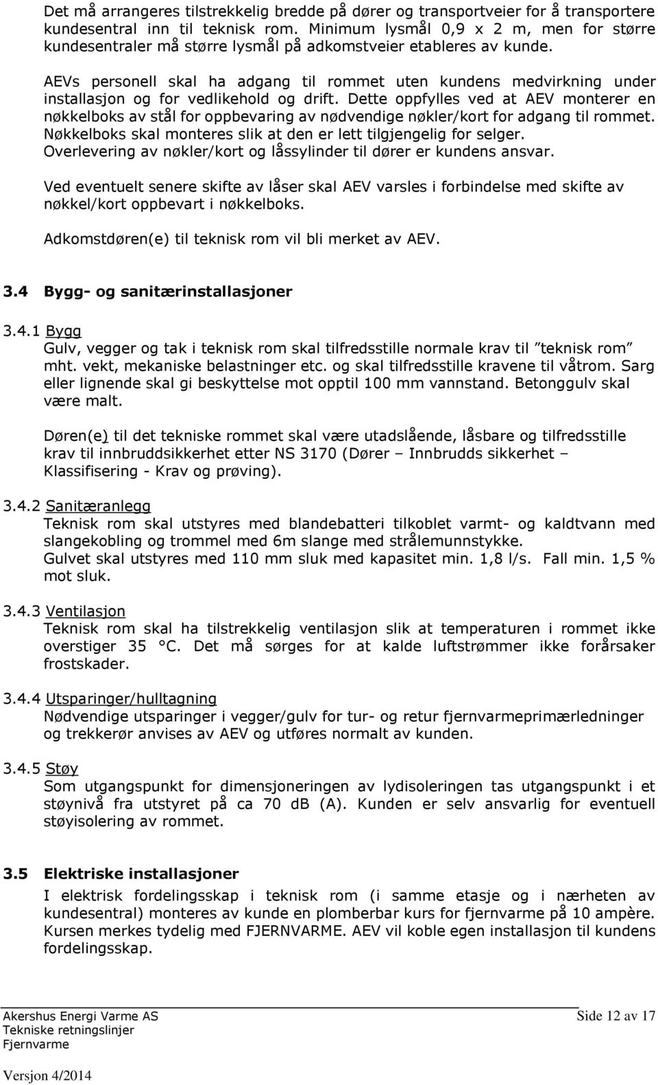 AEVs personell skal ha adgang til rommet uten kundens medvirkning under installasjon og for vedlikehold og drift.