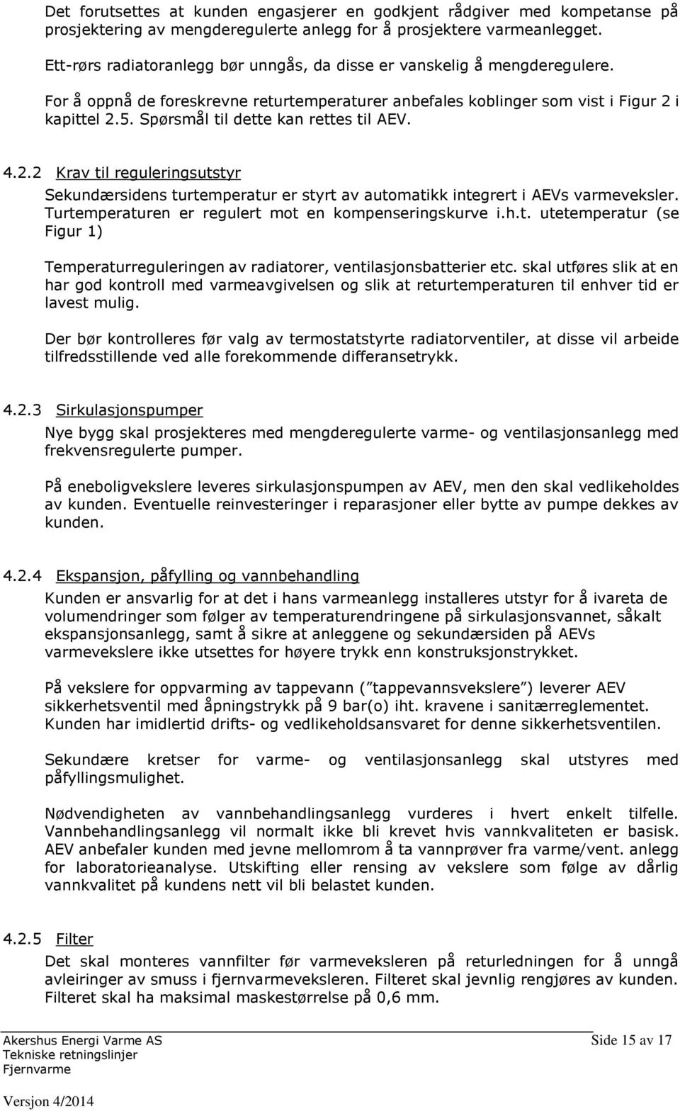 Spørsmål til dette kan rettes til AEV. 4.2.2 Krav til reguleringsutstyr Sekundærsidens turtemperatur er styrt av automatikk integrert i AEVs varmeveksler.