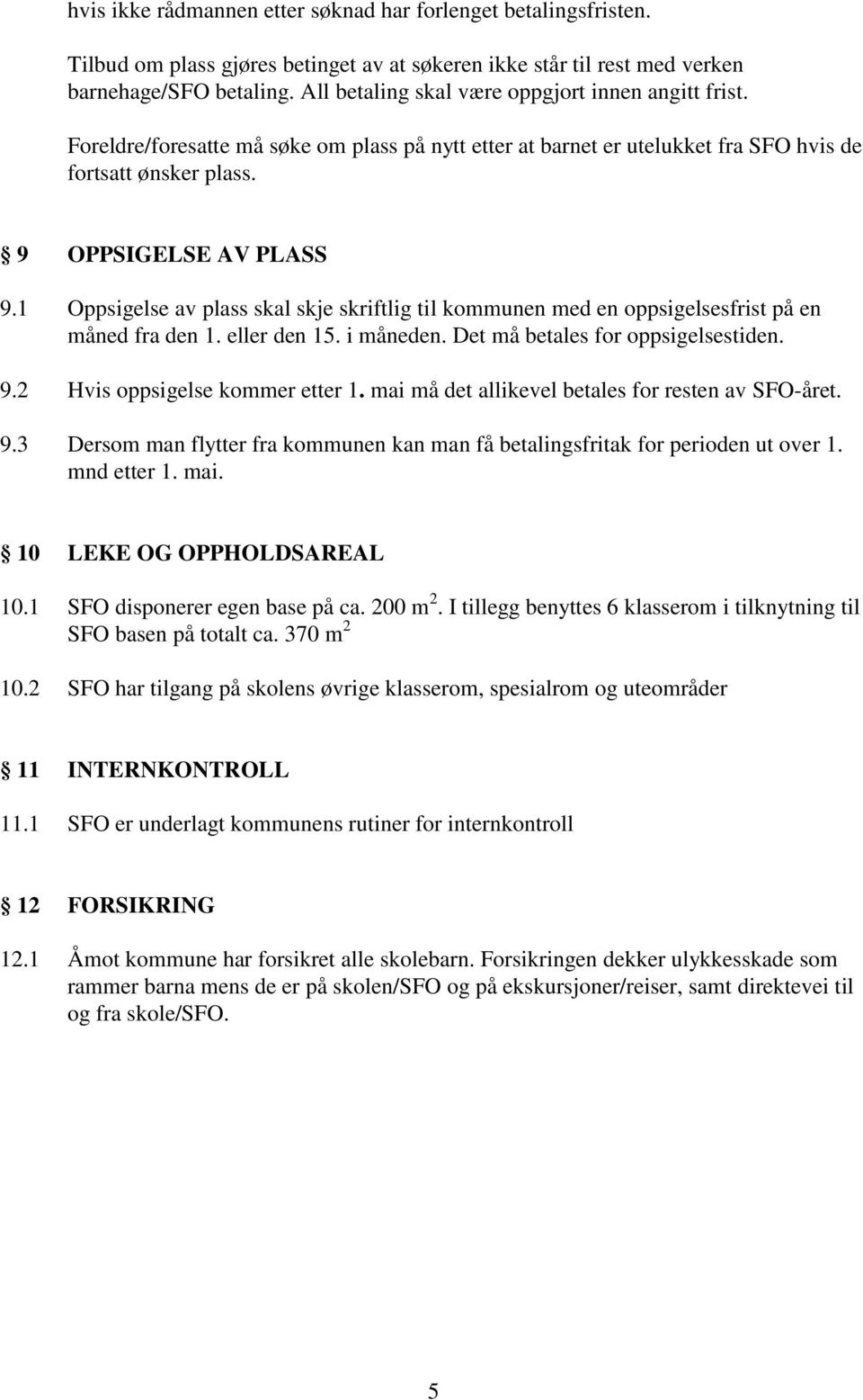 1 Oppsigelse av plass skal skje skriftlig til kommunen med en oppsigelsesfrist på en måned fra den 1. eller den 15. i måneden. Det må betales for oppsigelsestiden. 9.2 Hvis oppsigelse kommer etter 1.