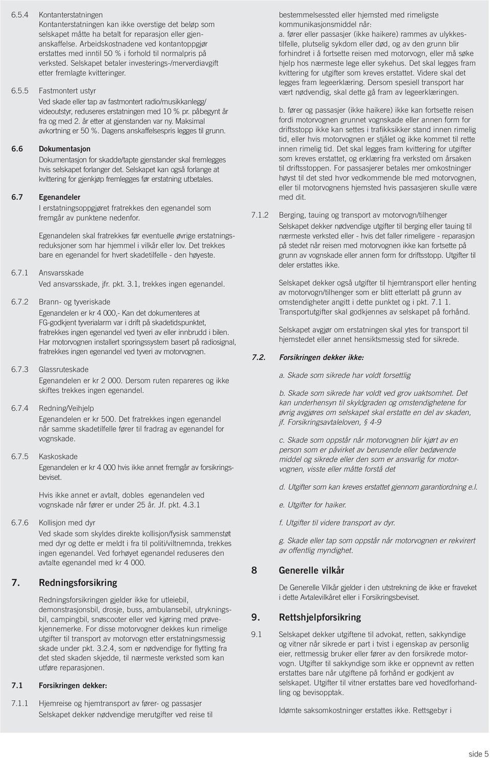 påbegynt år fra og med 2. år etter at gjenstanden var ny. Maksimal avkortning er 50 %. Dagens anskaffelsespris legges til grunn. 6.