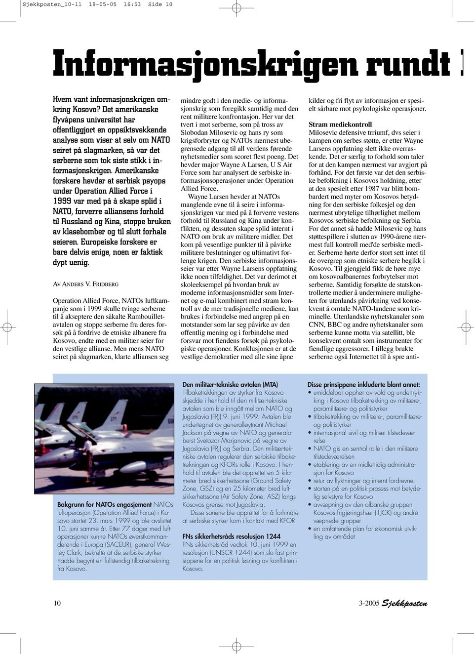 Amerikanske forskere hevder at serbisk psyops under Operation Allied Force i 1999 var med på å skape splid i NATO, forverre alliansens forhold til Russland og Kina, stoppe bruken av klasebomber og