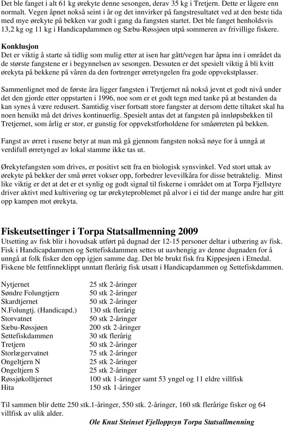 Det ble fanget henholdsvis 13,2 kg og 11 kg i Handicapdammen og Sæbu-Røssjøen utpå sommeren av frivillige fiskere.