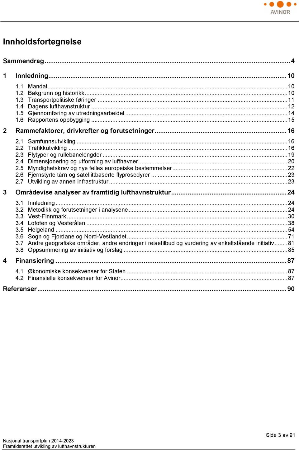 .. 19 2.4 Dimensjonering og utforming av lufthavner... 20 2.5 Myndighetskrav og nye felles europeiske bestemmelser... 22 2.6 Fjernstyrte tårn og satellittbaserte flyprosedyrer... 23 2.