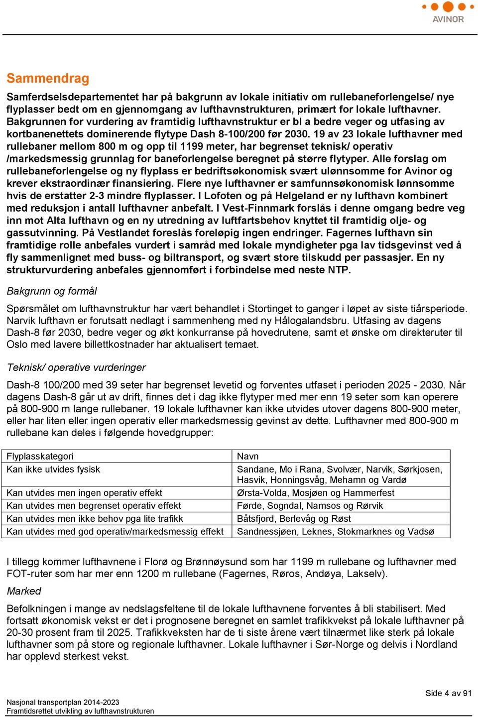 19 av 23 lokale lufthavner med rullebaner mellom 800 m og opp til 1199 meter, har begrenset teknisk/ operativ /markedsmessig grunnlag for baneforlengelse beregnet på større flytyper.